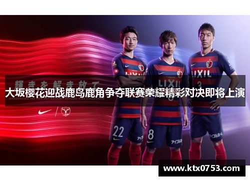 大坂樱花迎战鹿岛鹿角争夺联赛荣耀精彩对决即将上演